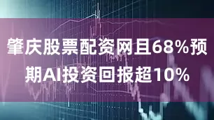 肇庆股票配资网且68%预期AI投资回报超10%