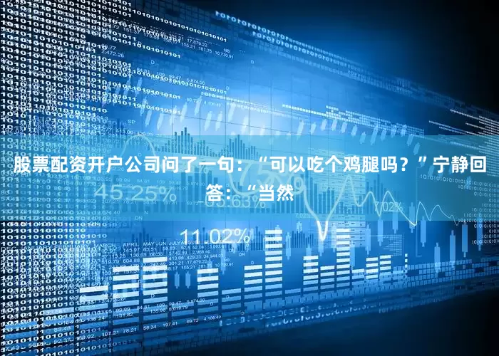 股票配资开户公司问了一句：“可以吃个鸡腿吗？”宁静回答：“当然