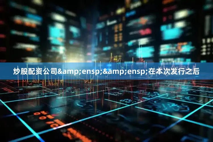 炒股配资公司  在本次发行之后
