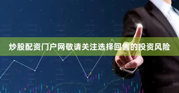 炒股配资门户网敬请关注选择回售的投资风险
