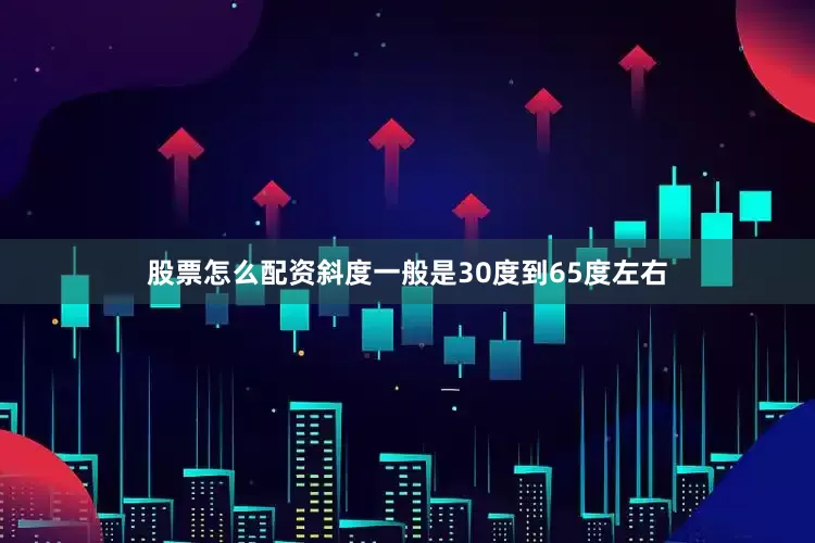 股票怎么配资斜度一般是30度到65度左右