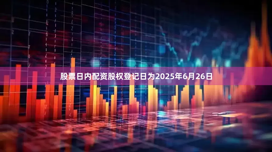股票日内配资股权登记日为2025年6月26日