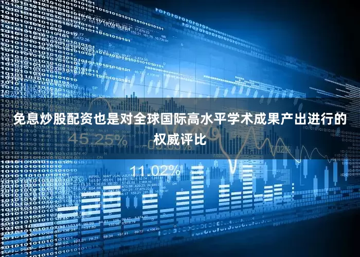 免息炒股配资也是对全球国际高水平学术成果产出进行的权威评比