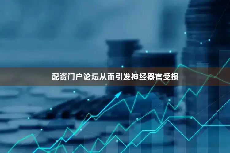 配资门户论坛从而引发神经器官受损