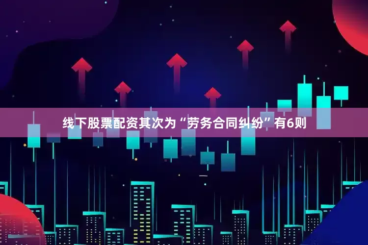 线下股票配资其次为“劳务合同纠纷”有6则
