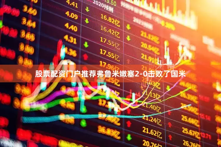 股票配资门户推荐弗鲁米嫩塞2-0击败了国米