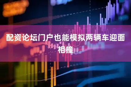 配资论坛门户也能模拟两辆车迎面相撞