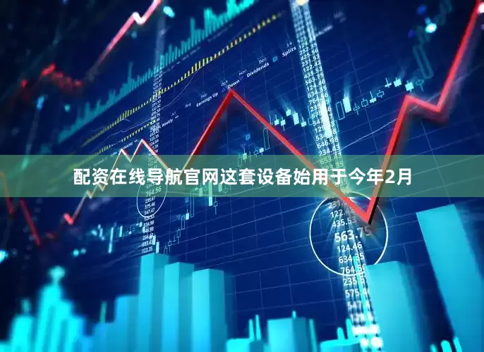 配资在线导航官网这套设备始用于今年2月