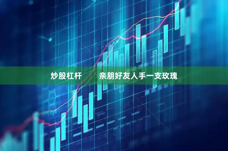 炒股杠杆        亲朋好友人手一支玫瑰
