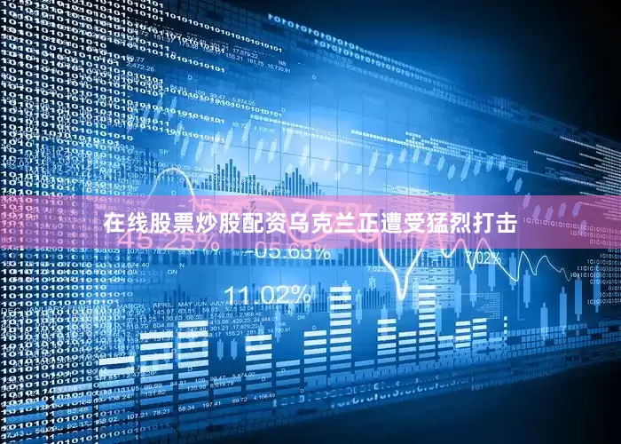 在线股票炒股配资乌克兰正遭受猛烈打击