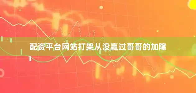配资平台网站打架从没赢过哥哥的加隆