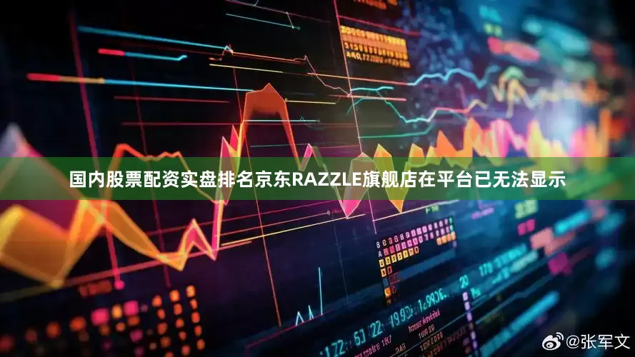 国内股票配资实盘排名京东RAZZLE旗舰店在平台已无法显示