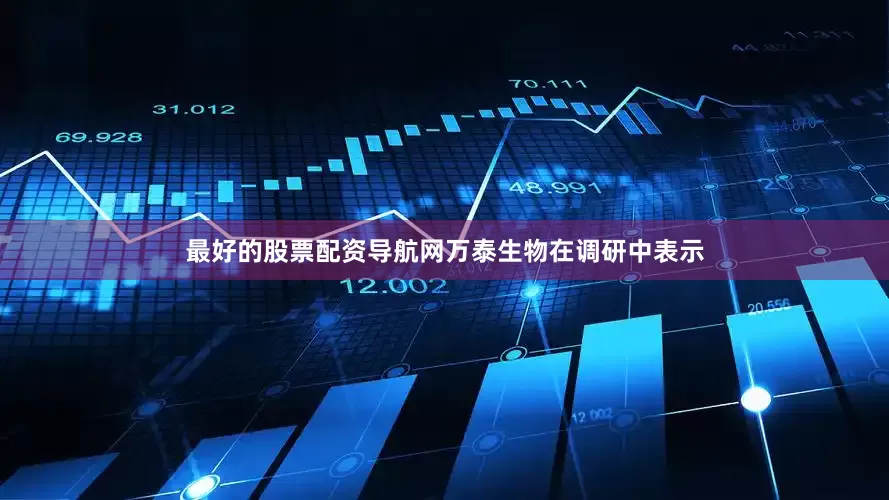 最好的股票配资导航网万泰生物在调研中表示