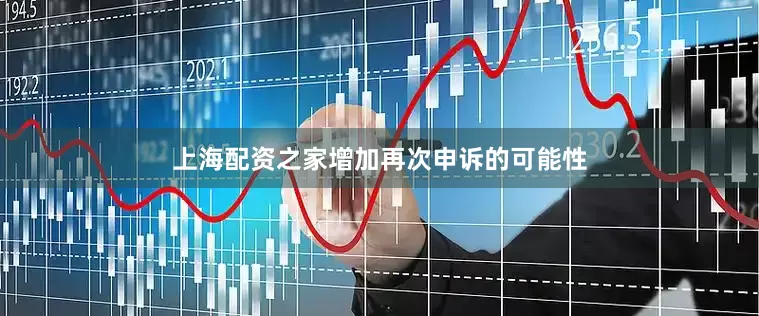 上海配资之家增加再次申诉的可能性