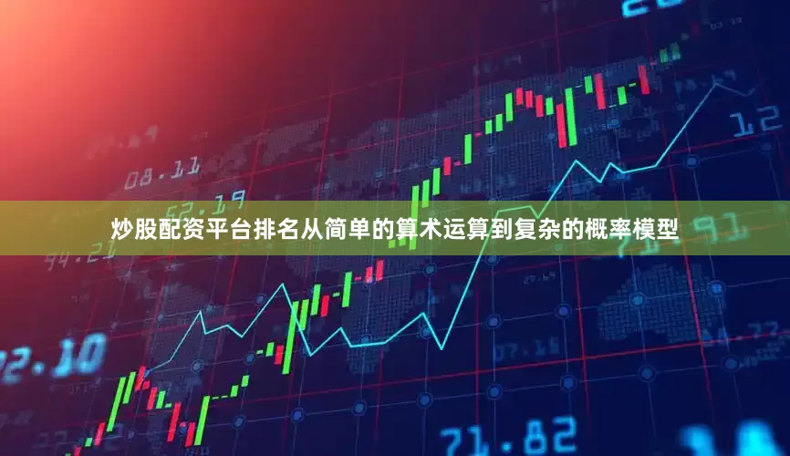 炒股配资平台排名从简单的算术运算到复杂的概率模型