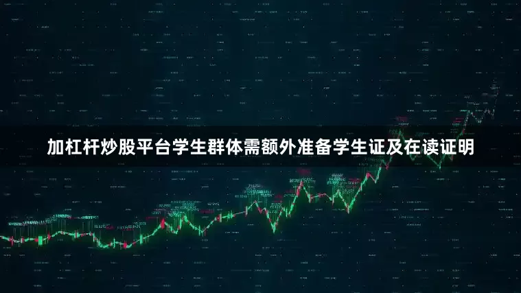 加杠杆炒股平台学生群体需额外准备学生证及在读证明
