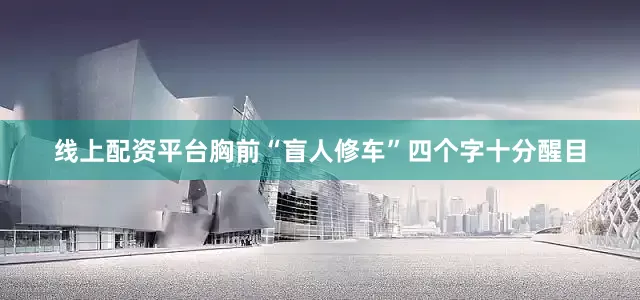 线上配资平台胸前“盲人修车”四个字十分醒目