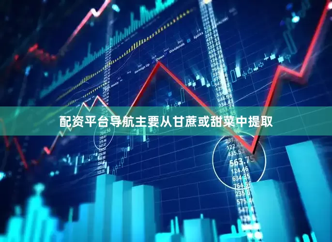配资平台导航主要从甘蔗或甜菜中提取