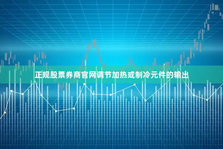 正规股票券商官网调节加热或制冷元件的输出