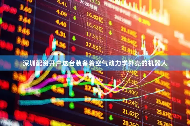 深圳配资开户这台装备着空气动力学外壳的机器人