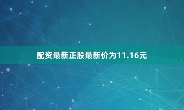 配资最新正股最新价为11.16元