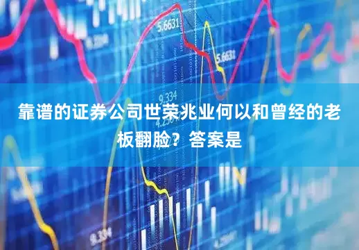 靠谱的证券公司　　世荣兆业何以和曾经的老板翻脸？答案是