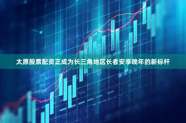 太原股票配资正成为长三角地区长者安享晚年的新标杆
