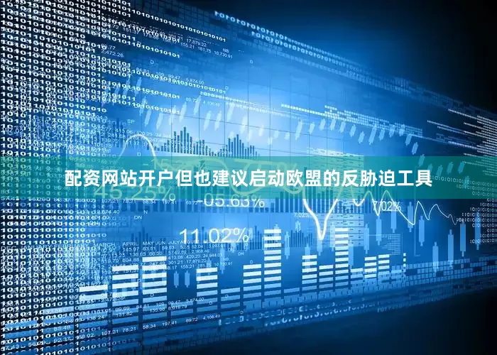 配资网站开户但也建议启动欧盟的反胁迫工具