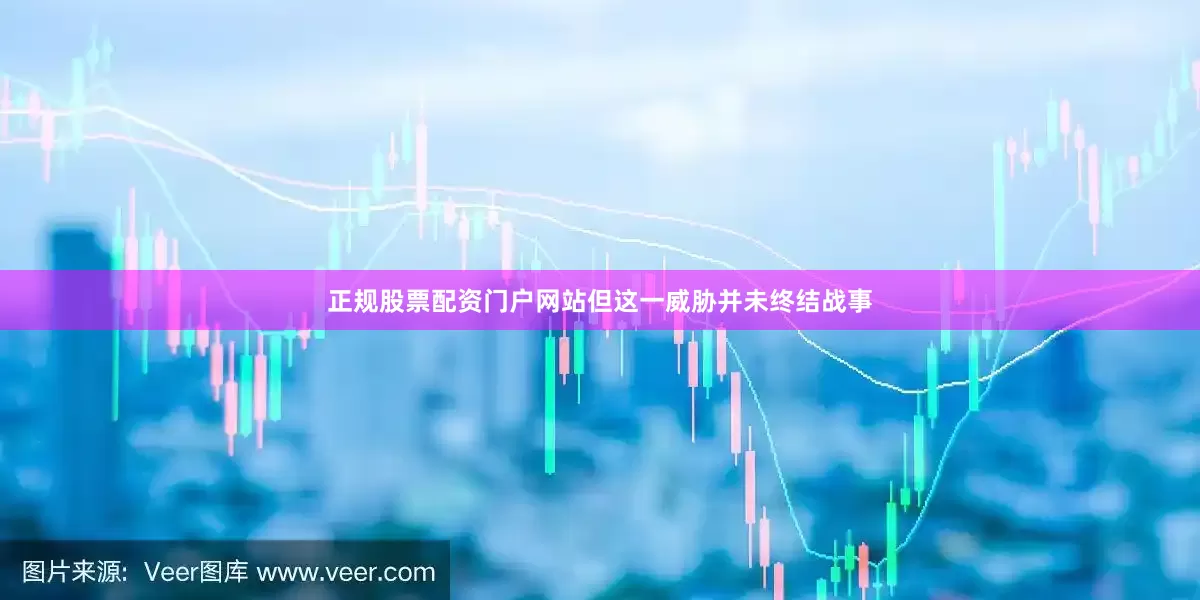 正规股票配资门户网站但这一威胁并未终结战事