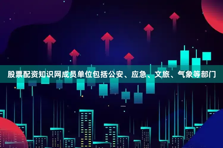 股票配资知识网成员单位包括公安、应急、文旅、气象等部门