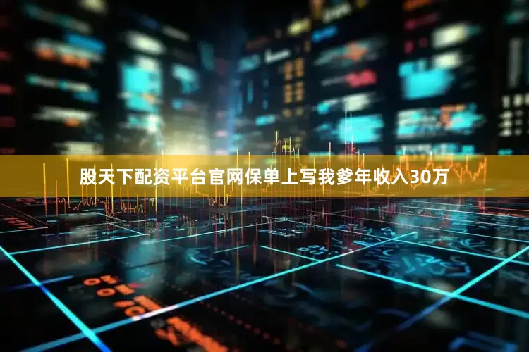股天下配资平台官网保单上写我爹年收入30万