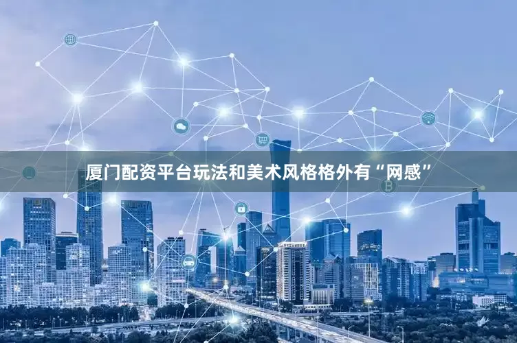 厦门配资平台玩法和美术风格格外有“网感”
