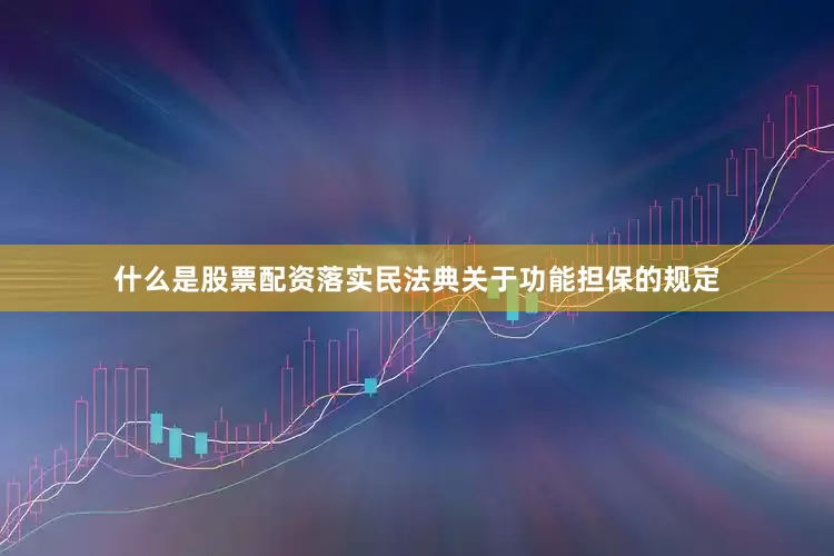什么是股票配资落实民法典关于功能担保的规定