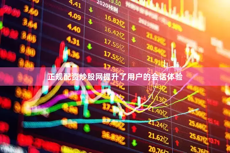 正规配资炒股网提升了用户的会话体验