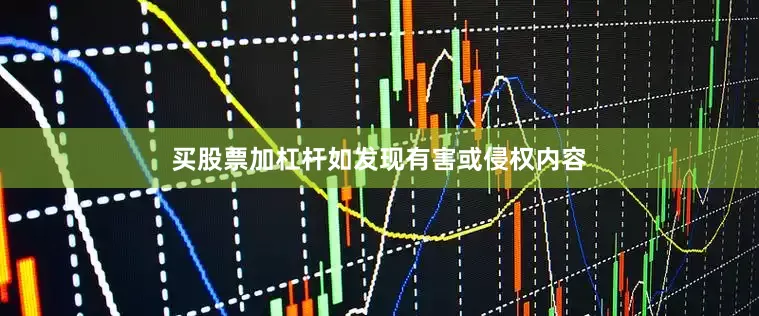 买股票加杠杆如发现有害或侵权内容