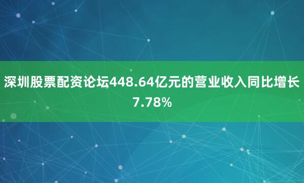 深圳股票配资论坛448.64亿元的营业收入同比增长7.78%