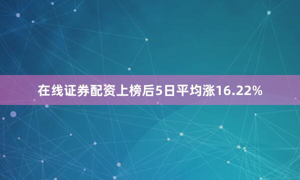 在线证券配资上榜后5日平均涨16.22%