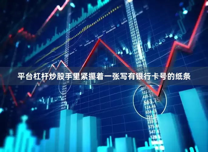平台杠杆炒股手里紧攥着一张写有银行卡号的纸条