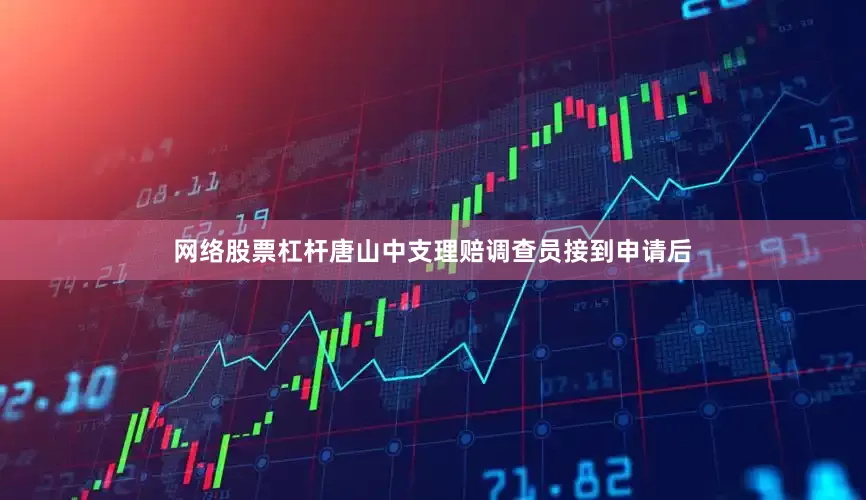 网络股票杠杆唐山中支理赔调查员接到申请后