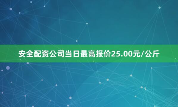 安全配资公司当日最高报价25.00元/公斤