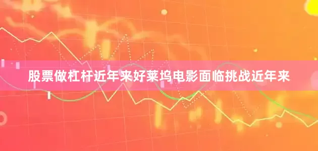 股票做杠杆近年来好莱坞电影面临挑战近年来