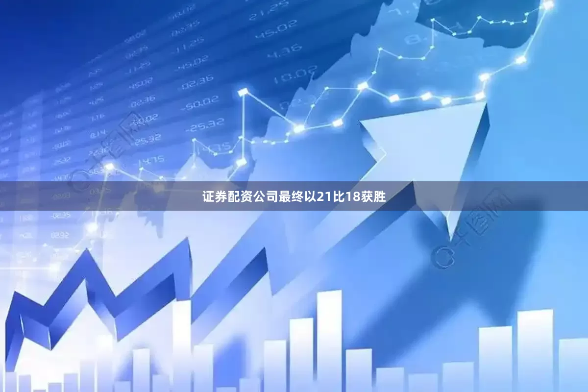 证券配资公司最终以21比18获胜