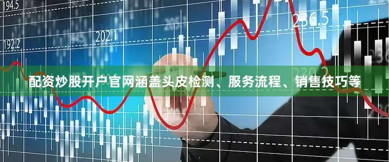 配资炒股开户官网涵盖头皮检测、服务流程、销售技巧等