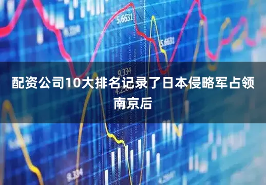 配资公司10大排名记录了日本侵略军占领南京后