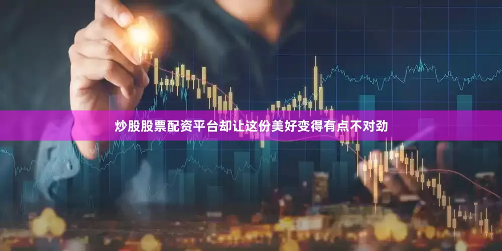 炒股股票配资平台却让这份美好变得有点不对劲