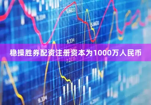 稳操胜券配资注册资本为1000万人民币