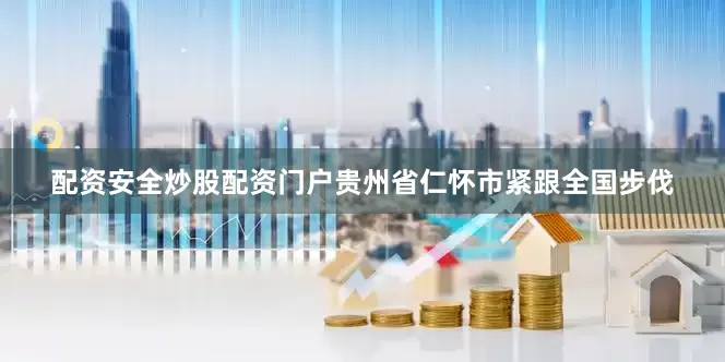 配资安全炒股配资门户贵州省仁怀市紧跟全国步伐