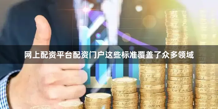 网上配资平台配资门户这些标准覆盖了众多领域