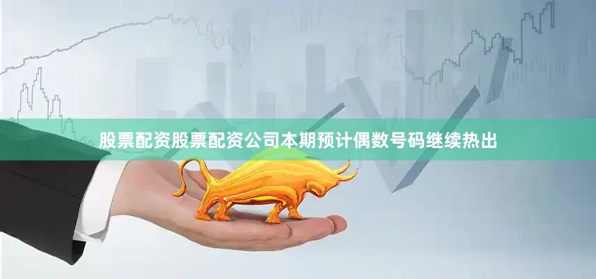 股票配资股票配资公司本期预计偶数号码继续热出
