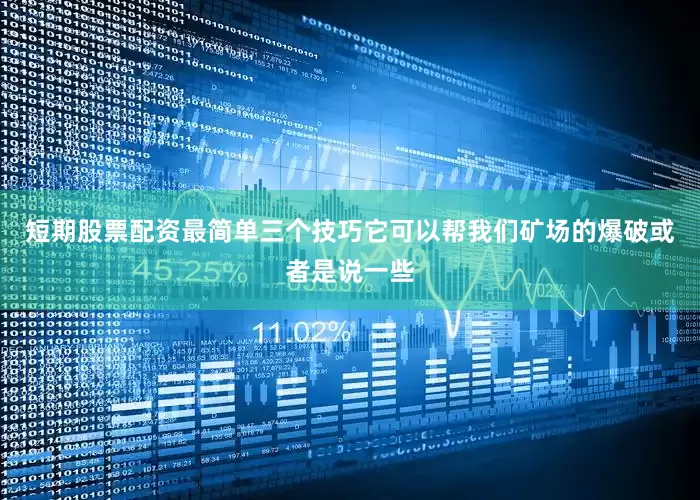 短期股票配资最简单三个技巧它可以帮我们矿场的爆破或者是说一些